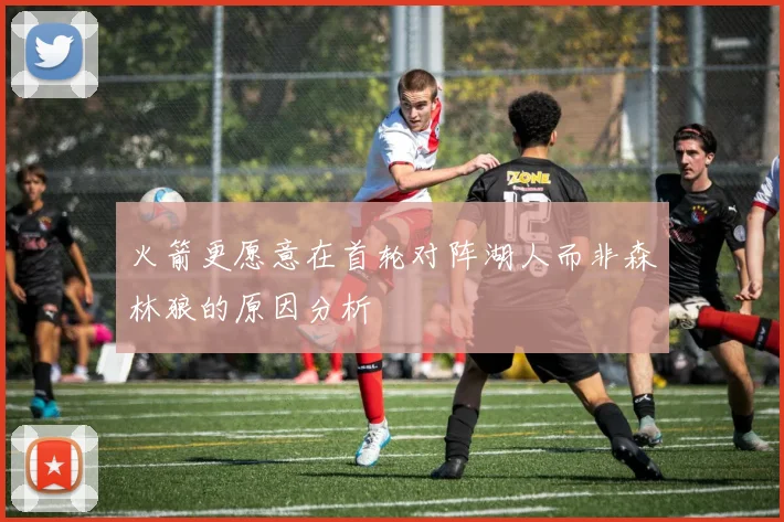 火箭更愿意在首轮对阵湖人而非森林狼的原因分析