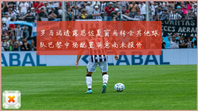 罗马诺透露恩佐夏窗或转会其他球队巴黎中场配置满意尚未报价