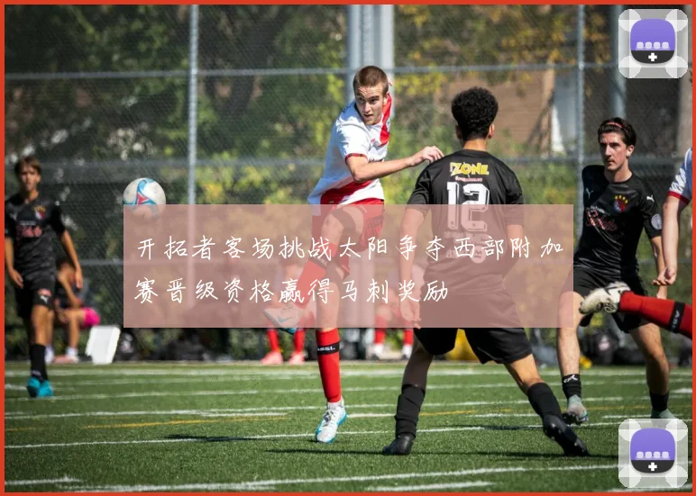 开拓者客场挑战太阳争夺西部附加赛晋级资格赢得马刺奖励