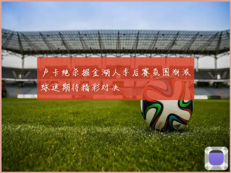卢卡绝杀掘金湖人季后赛氛围渐浓球迷期待精彩对决