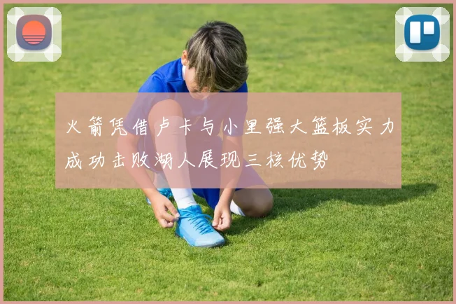 火箭凭借卢卡与小里强大篮板实力成功击败湖人展现三核优势