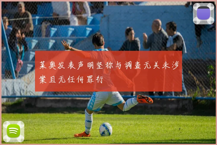 莱奥发表声明坚称与调查无关未涉案且无任何罪行