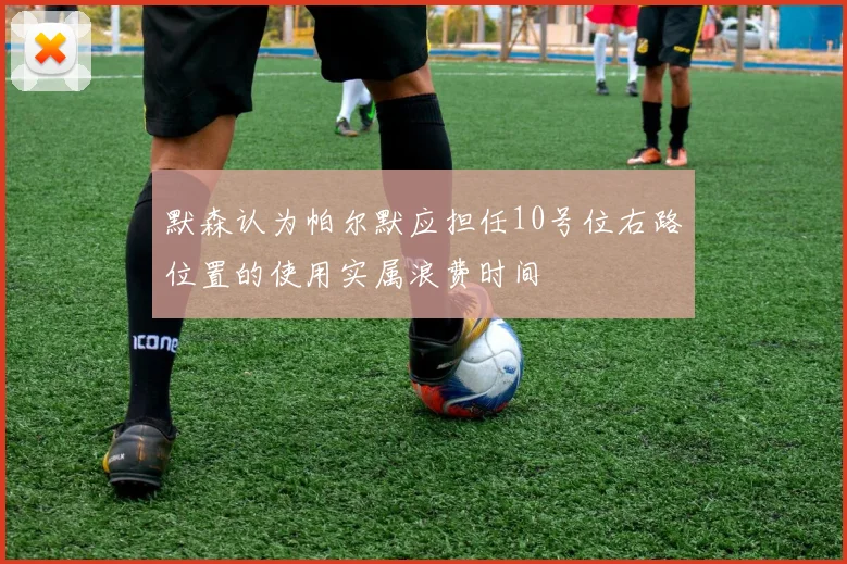 默森认为帕尔默应担任10号位右路位置的使用实属浪费时间