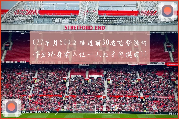 077单月600分难进前30名哈登场均得分跻身前六位一人几乎包揽前11名