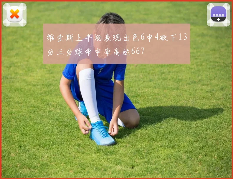 维金斯上半场表现出色6中4砍下13分三分球命中率高达667