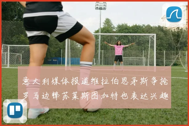 意大利媒体报道维拉伯恩茅斯争抢罗马边锋苏莱斯图加特也表达兴趣